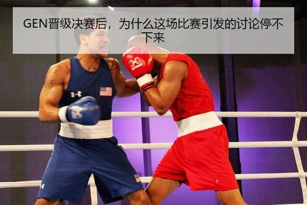 GEN晋级决赛后，为什么这场比赛引发的讨论停不下来